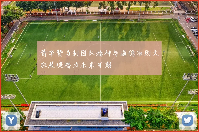 萧华赞马刺团队精神与道德准则文班展现潜力未来可期