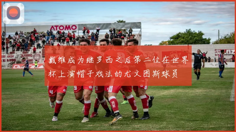 戴维成为继罗西之后第二位在世界杯上演帽子戏法的尤文图斯球员