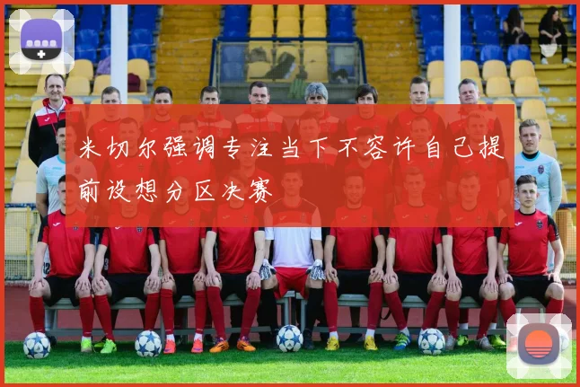 米切尔强调专注当下不容许自己提前设想分区决赛