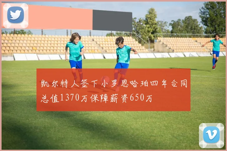 凯尔特人签下小罗恩哈珀四年合同总值1370万保障薪资650万